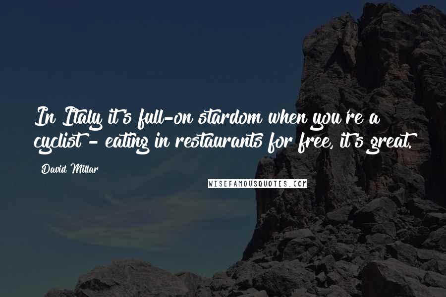 David Millar Quotes: In Italy it's full-on stardom when you're a cyclist - eating in restaurants for free, it's great.