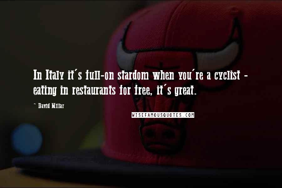 David Millar Quotes: In Italy it's full-on stardom when you're a cyclist - eating in restaurants for free, it's great.