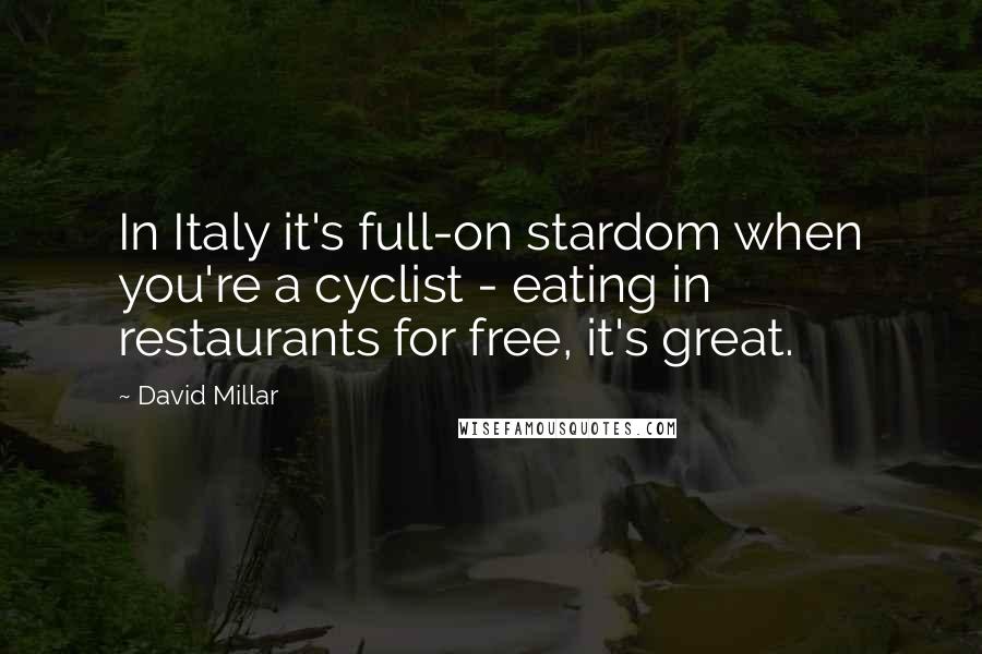 David Millar Quotes: In Italy it's full-on stardom when you're a cyclist - eating in restaurants for free, it's great.