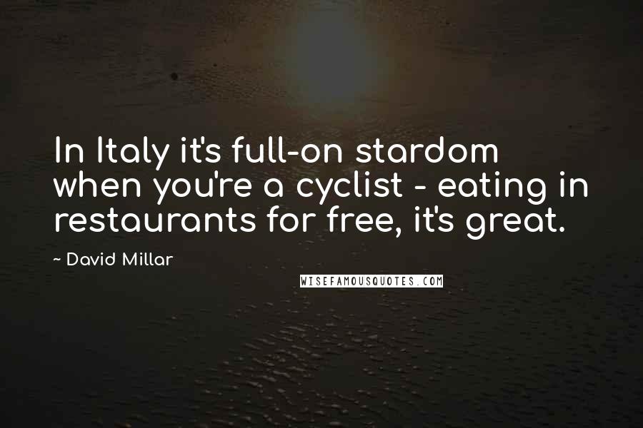 David Millar Quotes: In Italy it's full-on stardom when you're a cyclist - eating in restaurants for free, it's great.