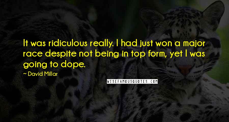 David Millar Quotes: It was ridiculous really. I had just won a major race despite not being in top form, yet I was going to dope.