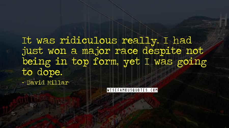 David Millar Quotes: It was ridiculous really. I had just won a major race despite not being in top form, yet I was going to dope.