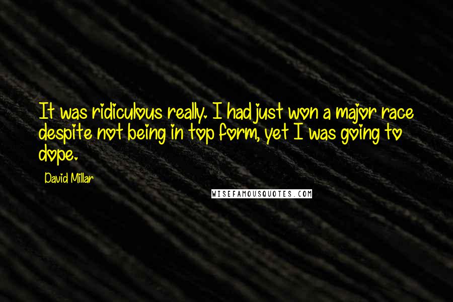 David Millar Quotes: It was ridiculous really. I had just won a major race despite not being in top form, yet I was going to dope.