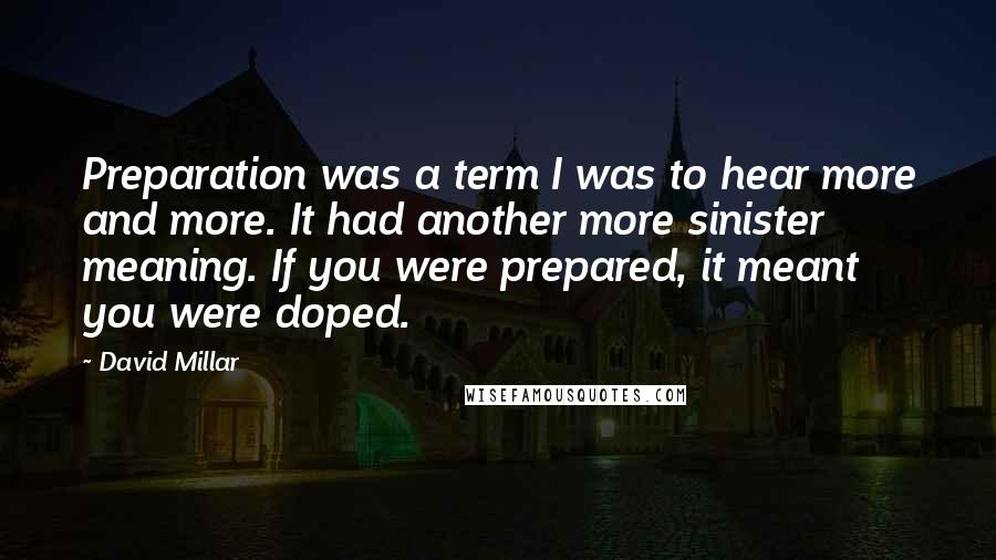 David Millar Quotes: Preparation was a term I was to hear more and more. It had another more sinister meaning. If you were prepared, it meant you were doped.