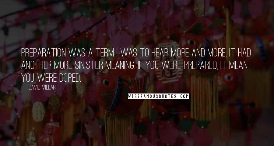 David Millar Quotes: Preparation was a term I was to hear more and more. It had another more sinister meaning. If you were prepared, it meant you were doped.