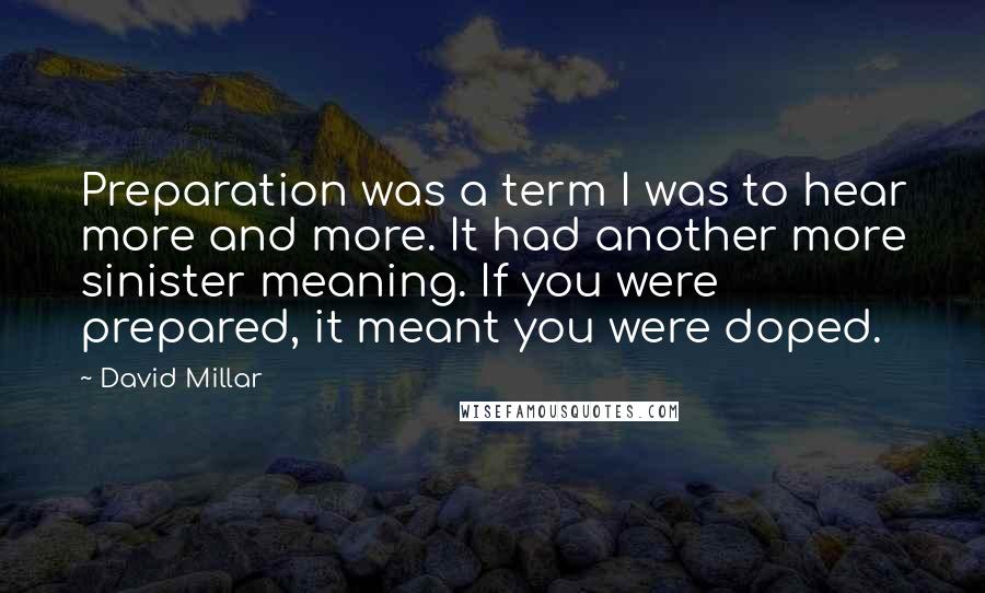 David Millar Quotes: Preparation was a term I was to hear more and more. It had another more sinister meaning. If you were prepared, it meant you were doped.