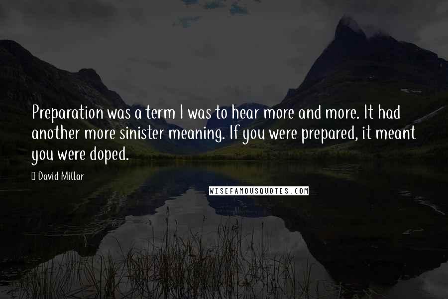 David Millar Quotes: Preparation was a term I was to hear more and more. It had another more sinister meaning. If you were prepared, it meant you were doped.