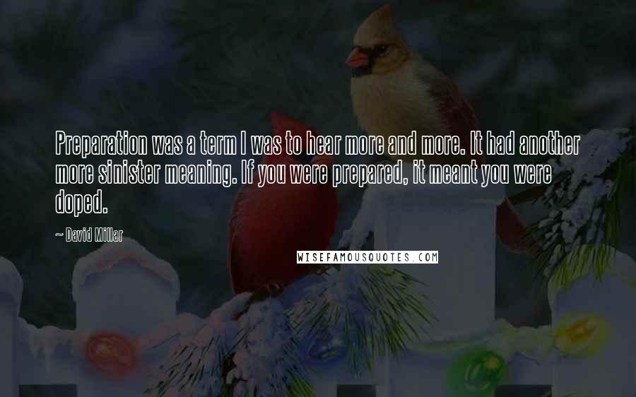David Millar Quotes: Preparation was a term I was to hear more and more. It had another more sinister meaning. If you were prepared, it meant you were doped.