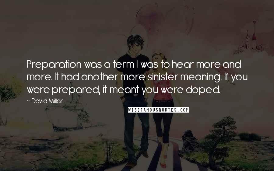 David Millar Quotes: Preparation was a term I was to hear more and more. It had another more sinister meaning. If you were prepared, it meant you were doped.