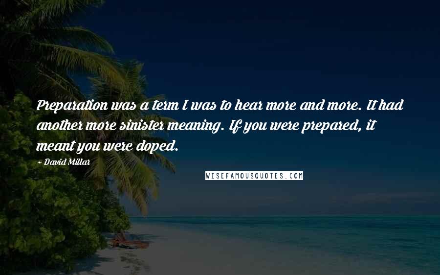 David Millar Quotes: Preparation was a term I was to hear more and more. It had another more sinister meaning. If you were prepared, it meant you were doped.