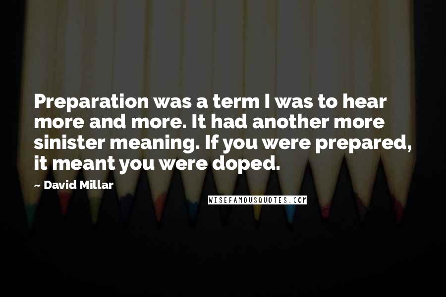 David Millar Quotes: Preparation was a term I was to hear more and more. It had another more sinister meaning. If you were prepared, it meant you were doped.