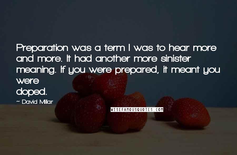 David Millar Quotes: Preparation was a term I was to hear more and more. It had another more sinister meaning. If you were prepared, it meant you were doped.