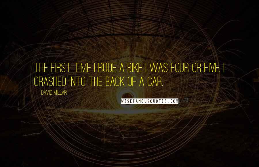 David Millar Quotes: The first time I rode a bike I was four or five. I crashed into the back of a car.