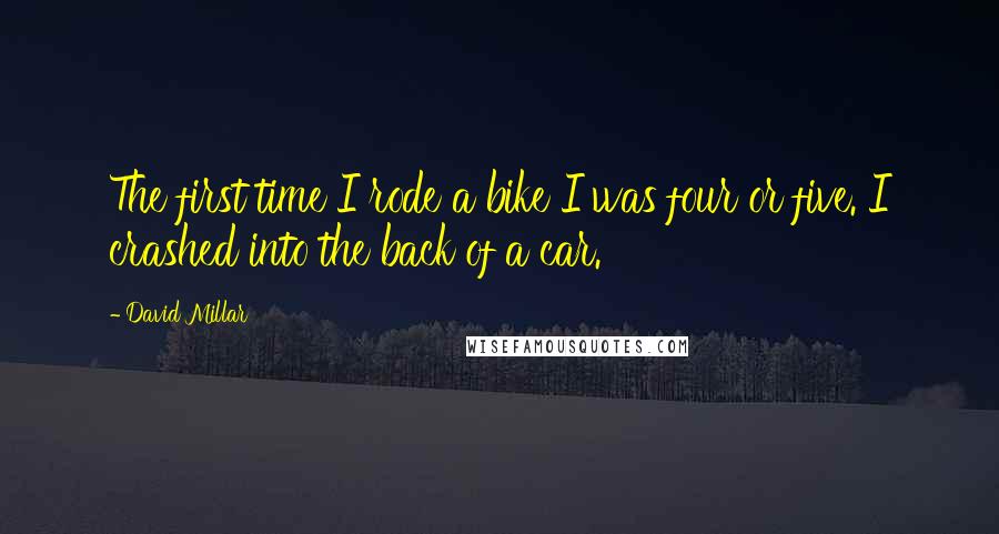 David Millar Quotes: The first time I rode a bike I was four or five. I crashed into the back of a car.