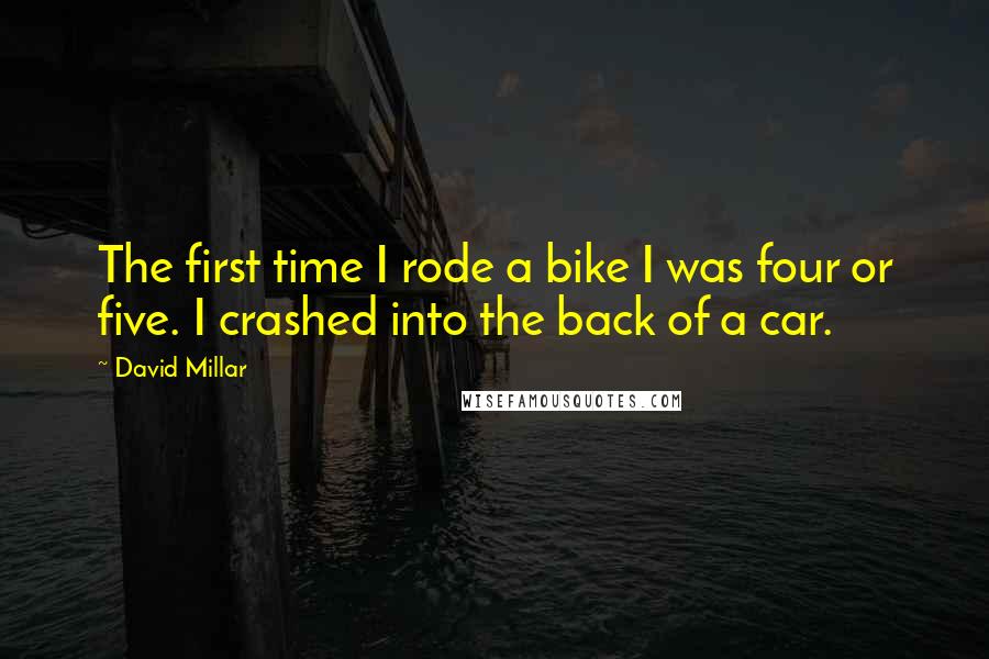 David Millar Quotes: The first time I rode a bike I was four or five. I crashed into the back of a car.