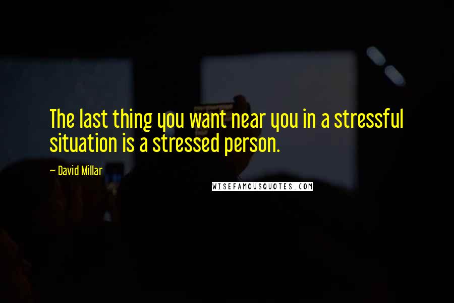 David Millar Quotes: The last thing you want near you in a stressful situation is a stressed person.