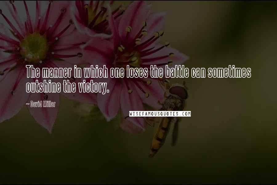 David Millar Quotes: The manner in which one loses the battle can sometimes outshine the victory.