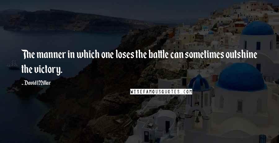 David Millar Quotes: The manner in which one loses the battle can sometimes outshine the victory.
