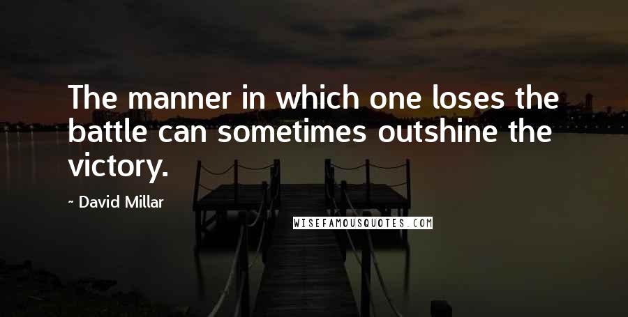 David Millar Quotes: The manner in which one loses the battle can sometimes outshine the victory.