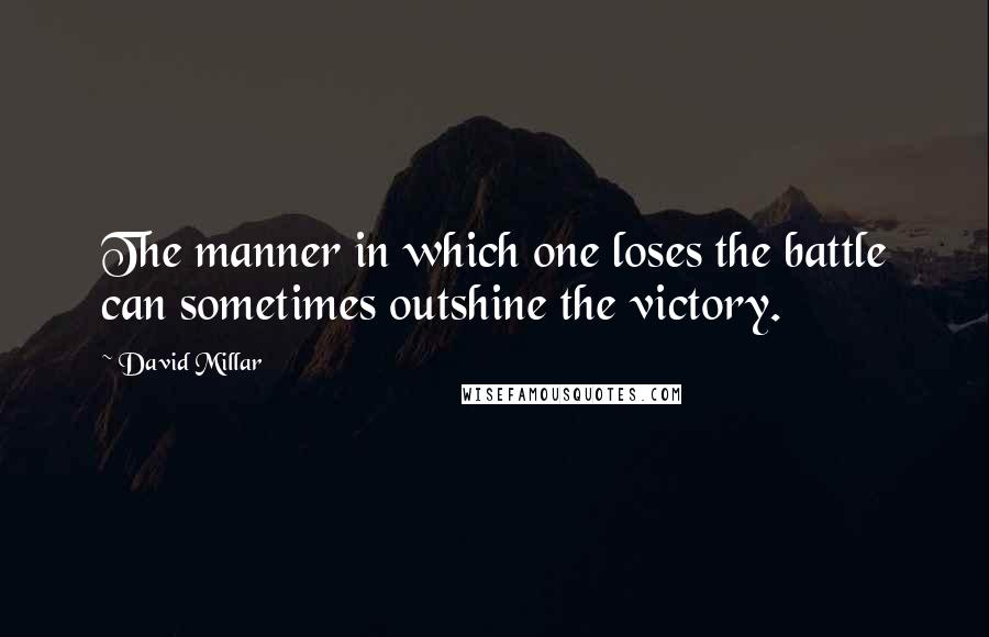 David Millar Quotes: The manner in which one loses the battle can sometimes outshine the victory.