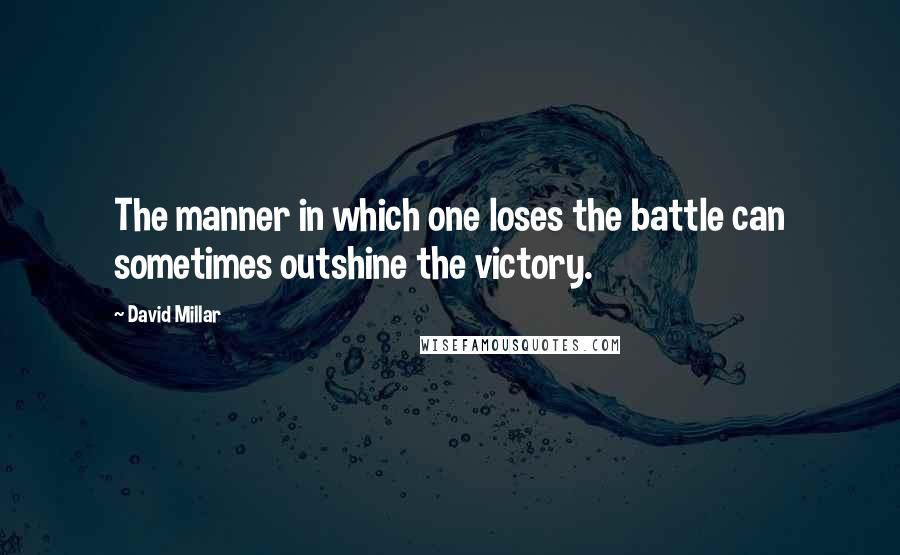 David Millar Quotes: The manner in which one loses the battle can sometimes outshine the victory.