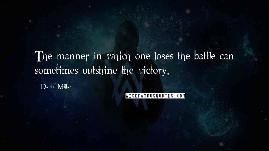 David Millar Quotes: The manner in which one loses the battle can sometimes outshine the victory.