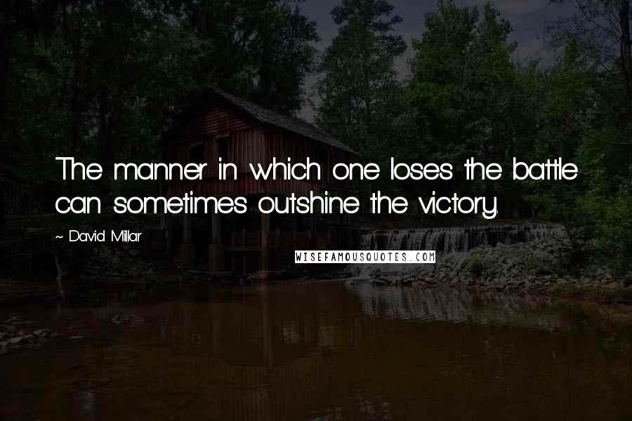 David Millar Quotes: The manner in which one loses the battle can sometimes outshine the victory.