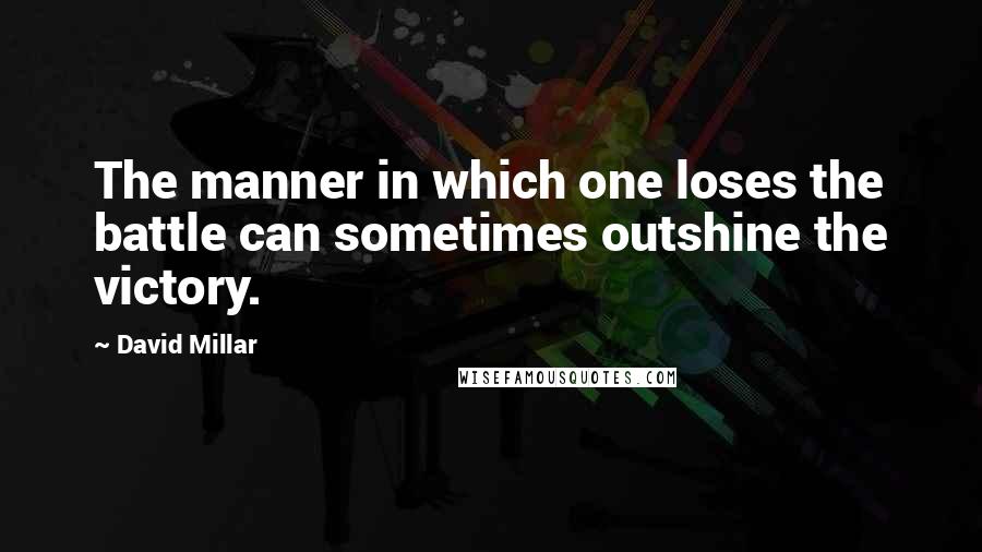 David Millar Quotes: The manner in which one loses the battle can sometimes outshine the victory.