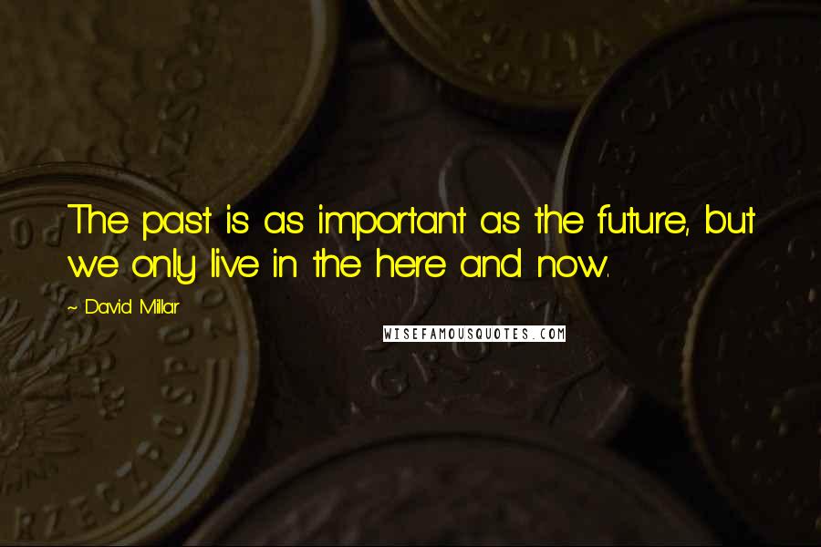 David Millar Quotes: The past is as important as the future, but we only live in the here and now.