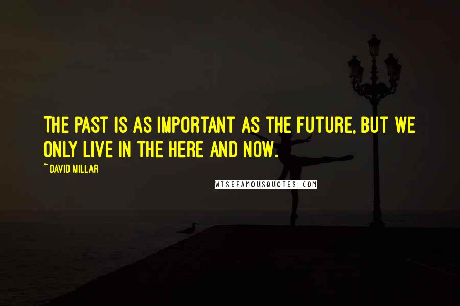 David Millar Quotes: The past is as important as the future, but we only live in the here and now.