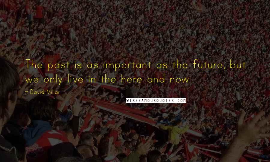 David Millar Quotes: The past is as important as the future, but we only live in the here and now.