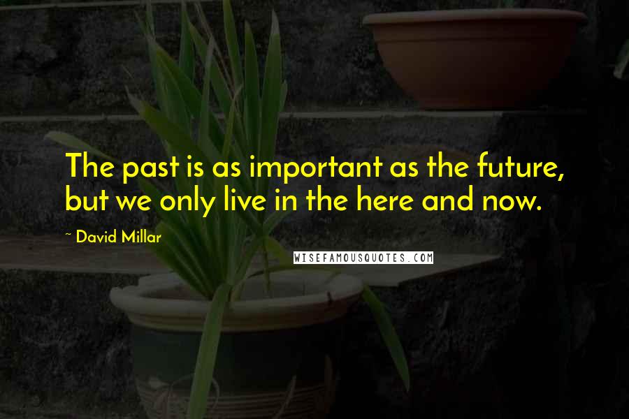 David Millar Quotes: The past is as important as the future, but we only live in the here and now.