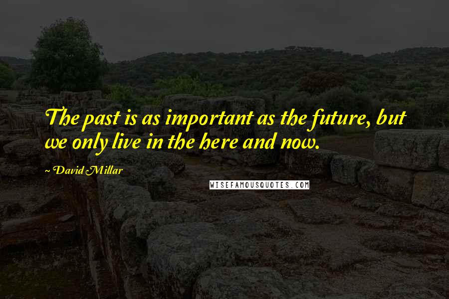 David Millar Quotes: The past is as important as the future, but we only live in the here and now.