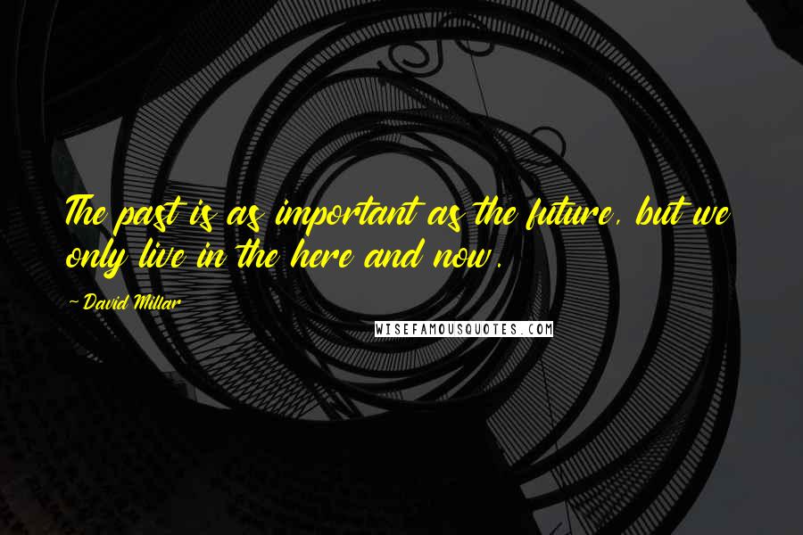 David Millar Quotes: The past is as important as the future, but we only live in the here and now.