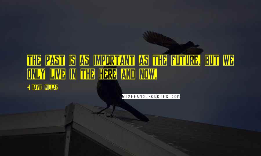 David Millar Quotes: The past is as important as the future, but we only live in the here and now.