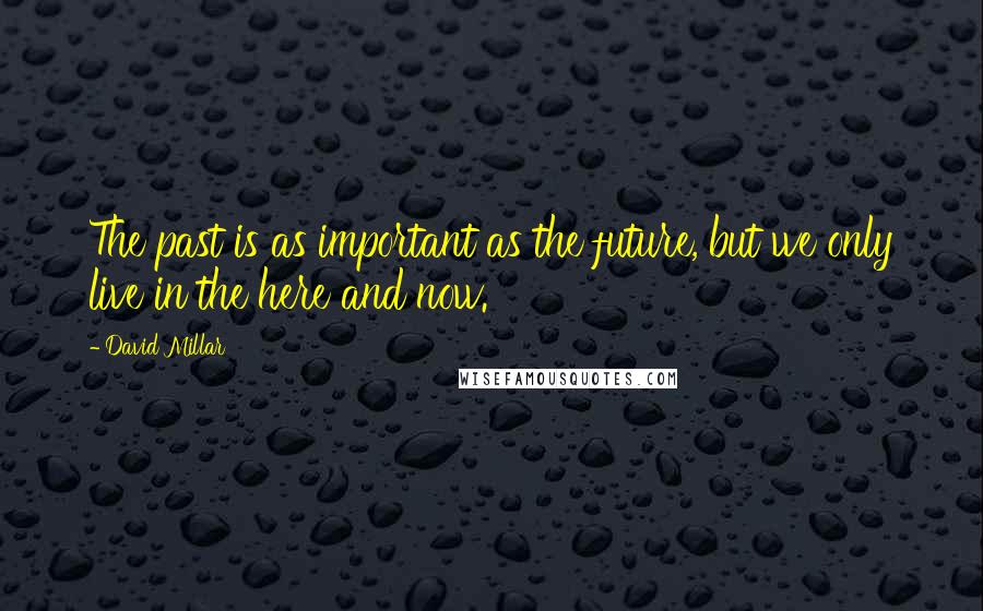 David Millar Quotes: The past is as important as the future, but we only live in the here and now.