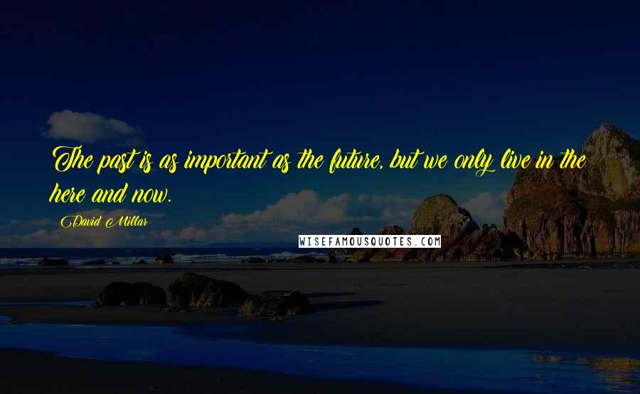 David Millar Quotes: The past is as important as the future, but we only live in the here and now.