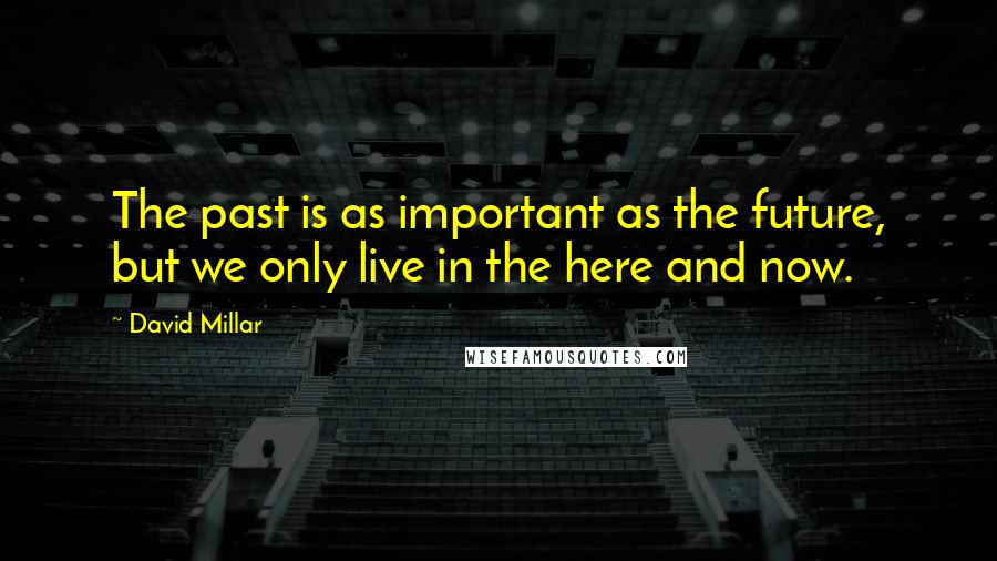 David Millar Quotes: The past is as important as the future, but we only live in the here and now.