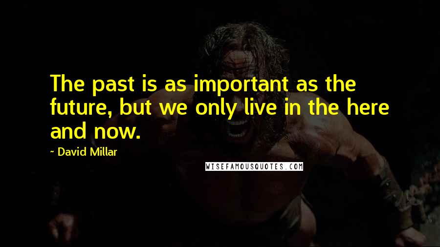 David Millar Quotes: The past is as important as the future, but we only live in the here and now.