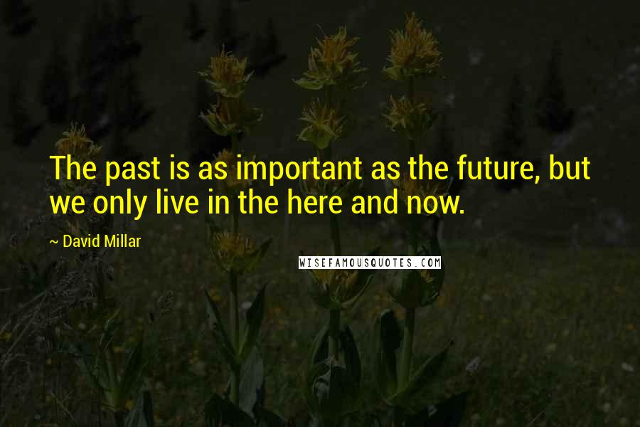 David Millar Quotes: The past is as important as the future, but we only live in the here and now.