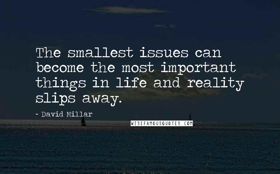 David Millar Quotes: The smallest issues can become the most important things in life and reality slips away.