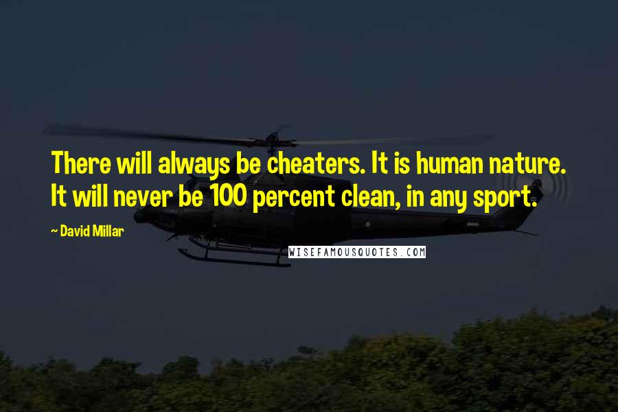 David Millar Quotes: There will always be cheaters. It is human nature. It will never be 100 percent clean, in any sport.