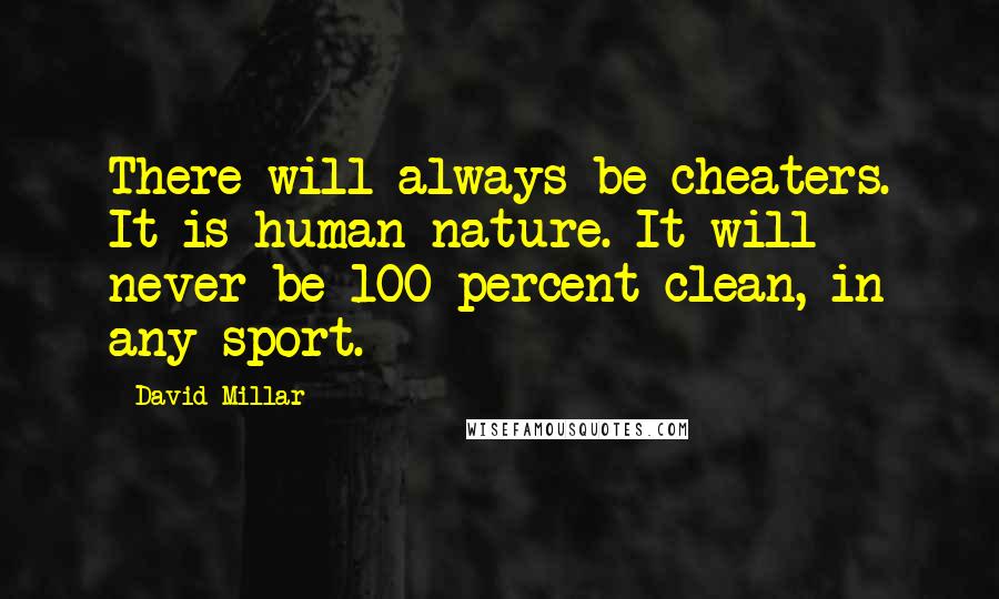 David Millar Quotes: There will always be cheaters. It is human nature. It will never be 100 percent clean, in any sport.