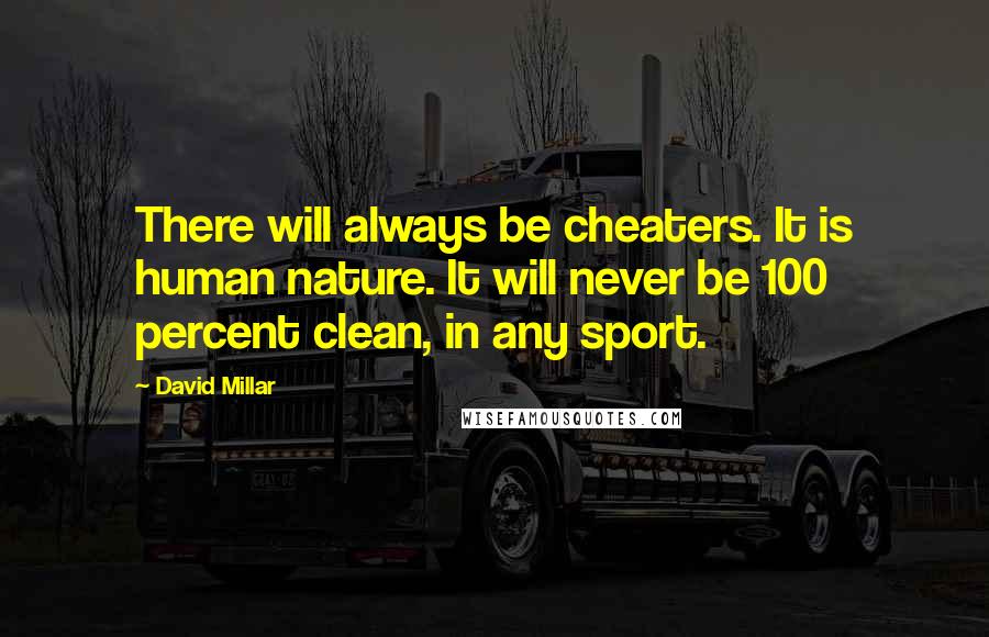 David Millar Quotes: There will always be cheaters. It is human nature. It will never be 100 percent clean, in any sport.