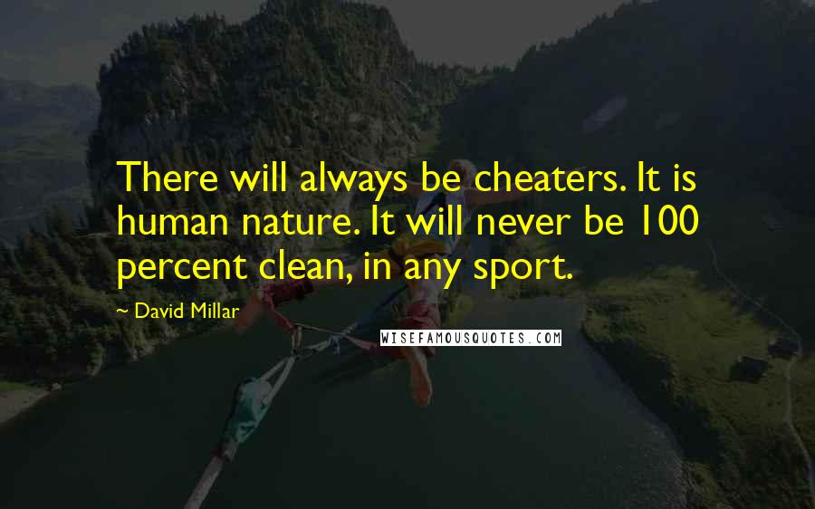 David Millar Quotes: There will always be cheaters. It is human nature. It will never be 100 percent clean, in any sport.