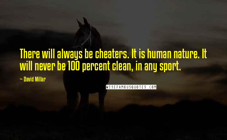 David Millar Quotes: There will always be cheaters. It is human nature. It will never be 100 percent clean, in any sport.