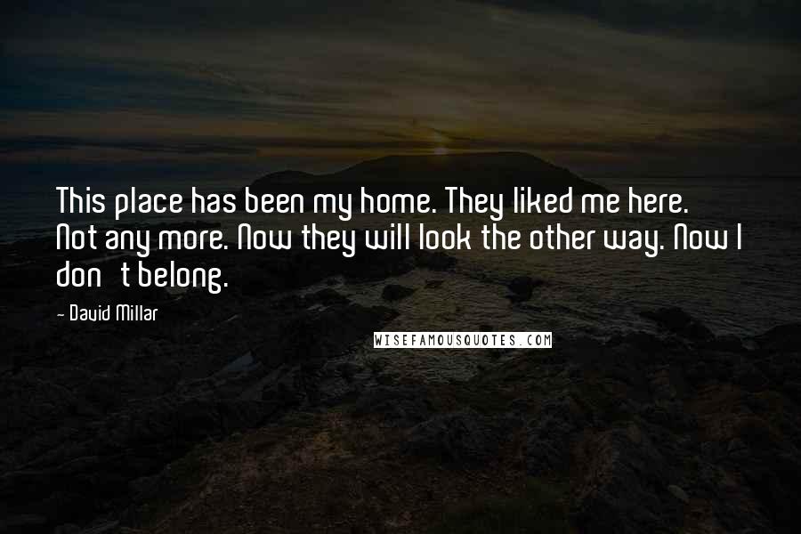 David Millar Quotes: This place has been my home. They liked me here. Not any more. Now they will look the other way. Now I don't belong.