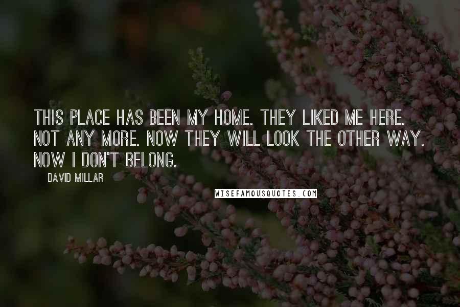 David Millar Quotes: This place has been my home. They liked me here. Not any more. Now they will look the other way. Now I don't belong.