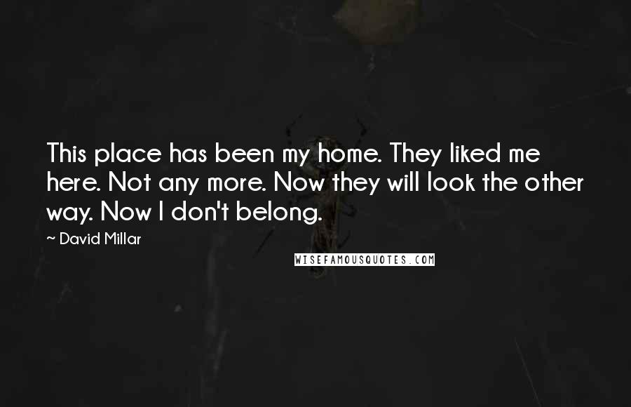 David Millar Quotes: This place has been my home. They liked me here. Not any more. Now they will look the other way. Now I don't belong.