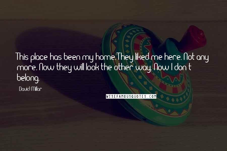 David Millar Quotes: This place has been my home. They liked me here. Not any more. Now they will look the other way. Now I don't belong.